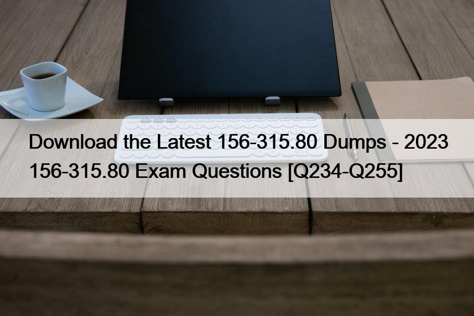 Download the Latest 156-315.80 Dumps – 2023 156-315.80 Exam Questions [Q234-Q255]