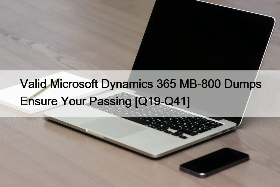 Valid Microsoft Dynamics 365 MB-800 Dumps Ensure Your Passing [Q19-Q41]