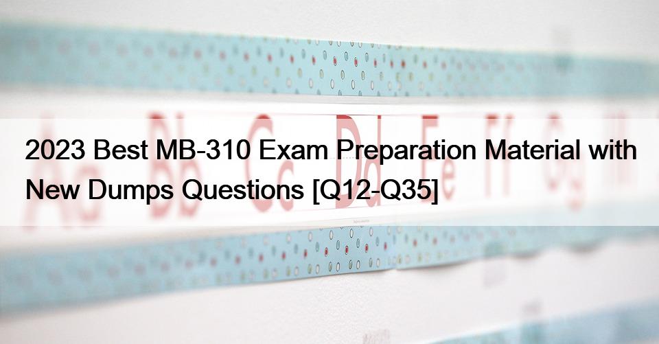 2023 Best MB-310 Exam Preparation Material with New Dumps Questions [Q12-Q35]