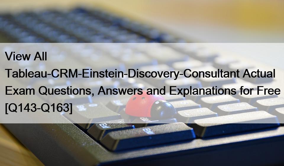 View All Tableau-CRM-Einstein-Discovery-Consultant Actual Exam Questions, Answers and Explanations for Free [Q143-Q163]