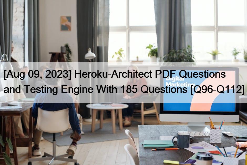 [Aug 09, 2023] Heroku-Architect PDF Questions and Testing Engine With 185 Questions [Q96-Q112]