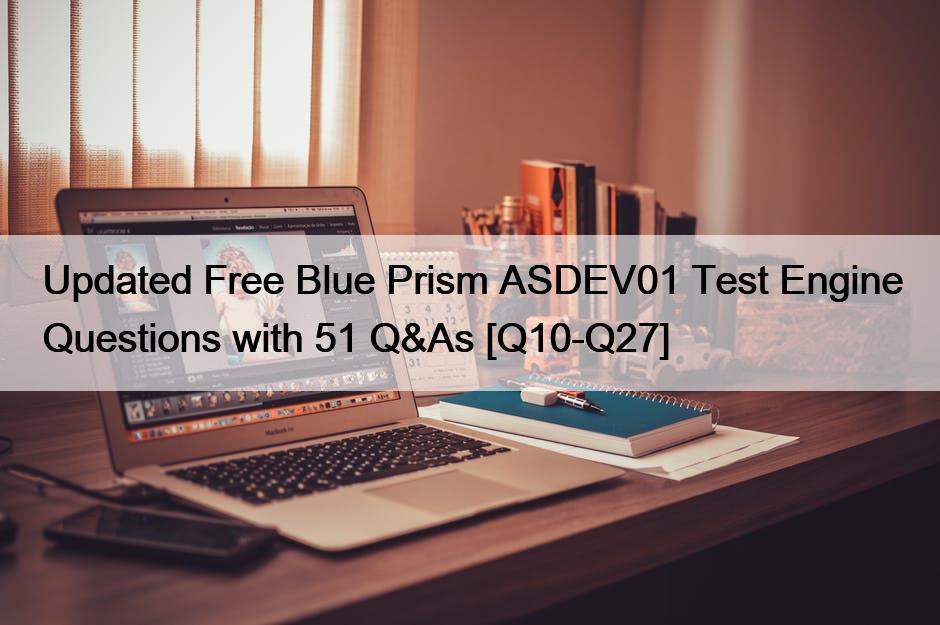 Updated Free Blue Prism ASDEV01 Test Engine Questions with 51 Q&As [Q10-Q27]