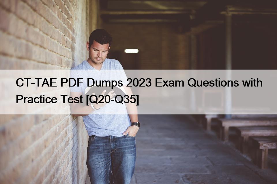 CT-TAE PDF Dumps 2023 Exam Questions with Practice Test [Q20-Q35]