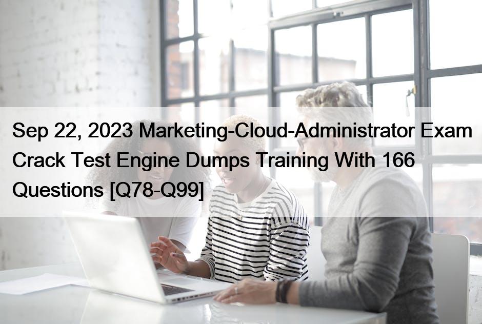 Sep 22, 2023 Marketing-Cloud-Administrator Exam Crack Test Engine Dumps Training With 166 Questions [Q78-Q99]
