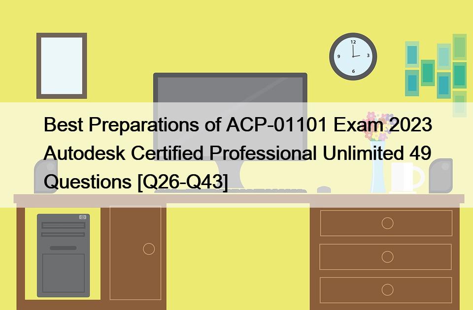 Best Preparations of ACP-01101 Exam 2023 Autodesk Certified Professional Unlimited 49 Questions [Q26-Q43]
