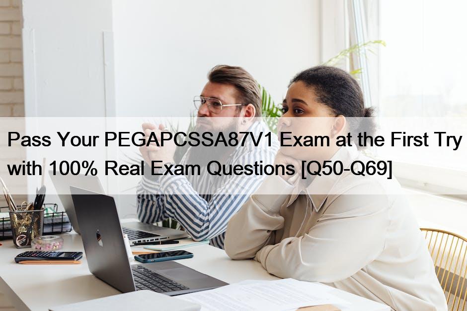 Pass Your PEGAPCSSA87V1 Exam at the First Try with 100% Real Exam Questions [Q50-Q69]