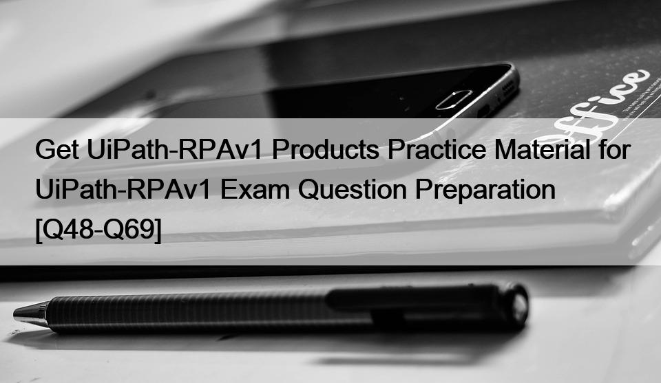 Get UiPath-RPAv1 Products Practice Material for UiPath-RPAv1 Exam Question Preparation [Q48-Q69]
