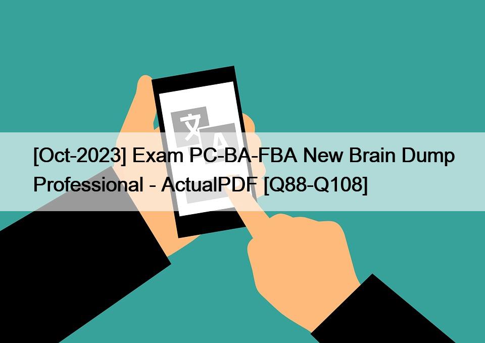 [Oct-2023] Exam PC-BA-FBA New Brain Dump Professional – ActualPDF [Q88-Q108]