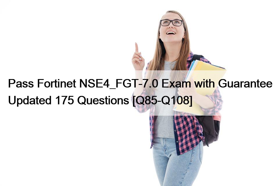 Pass Fortinet NSE4_FGT-7.0 Exam with Guarantee Updated 175 Questions [Q85-Q108]