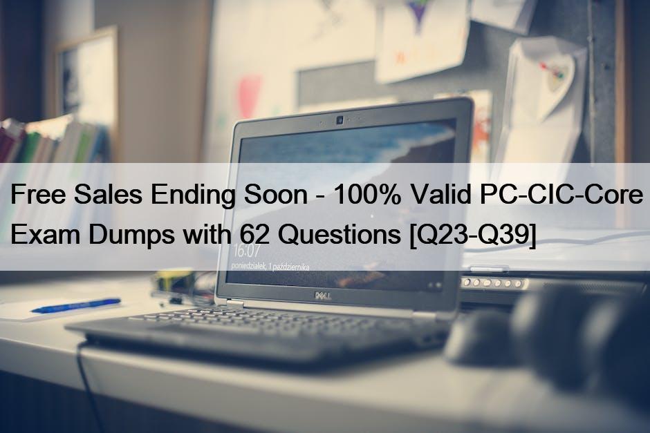 Free Sales Ending Soon – 100% Valid PC-CIC-Core Exam Dumps with 62 Questions [Q23-Q39]