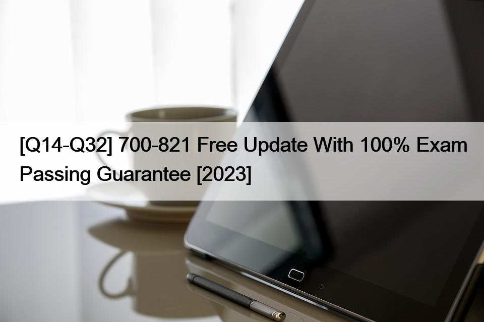 [Q14-Q32] 700-821 Free Update With 100% Exam Passing Guarantee [2023]
