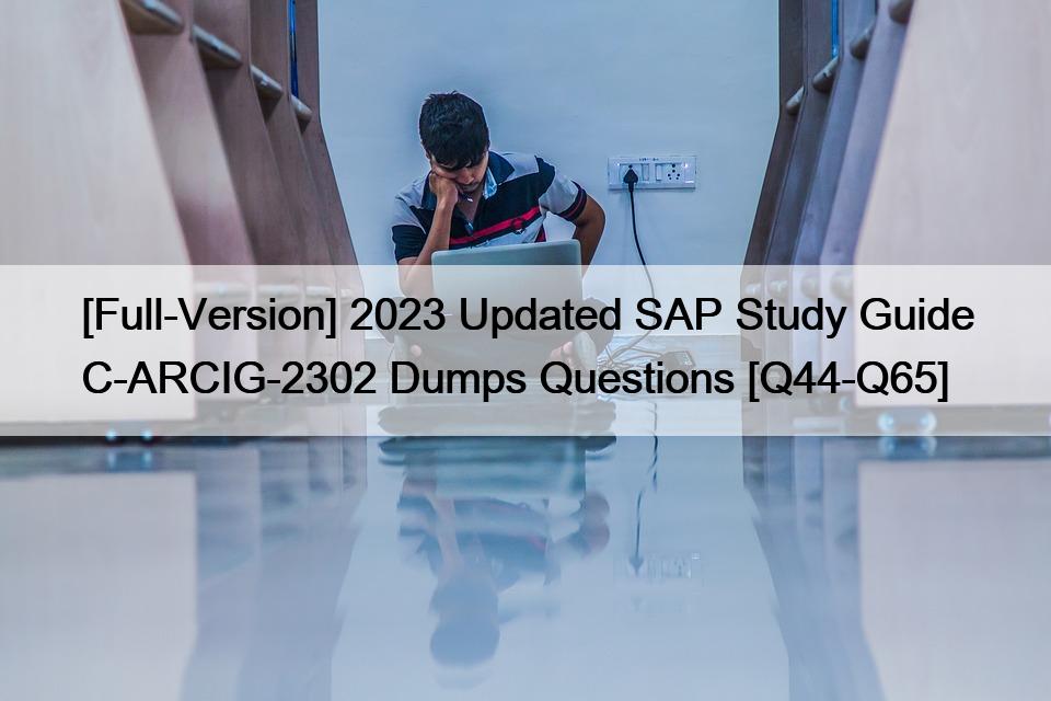 [Full-Version] 2023 Updated SAP Study Guide C-ARCIG-2302 Dumps Questions [Q44-Q65]