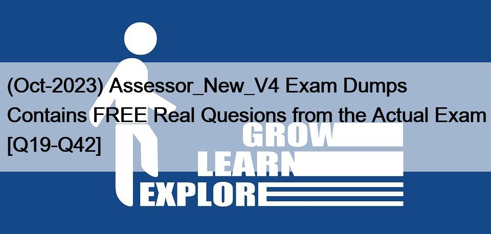 (Oct-2023) Assessor_New_V4 Exam Dumps Contains FREE Real Quesions from the Actual Exam [Q19-Q42]