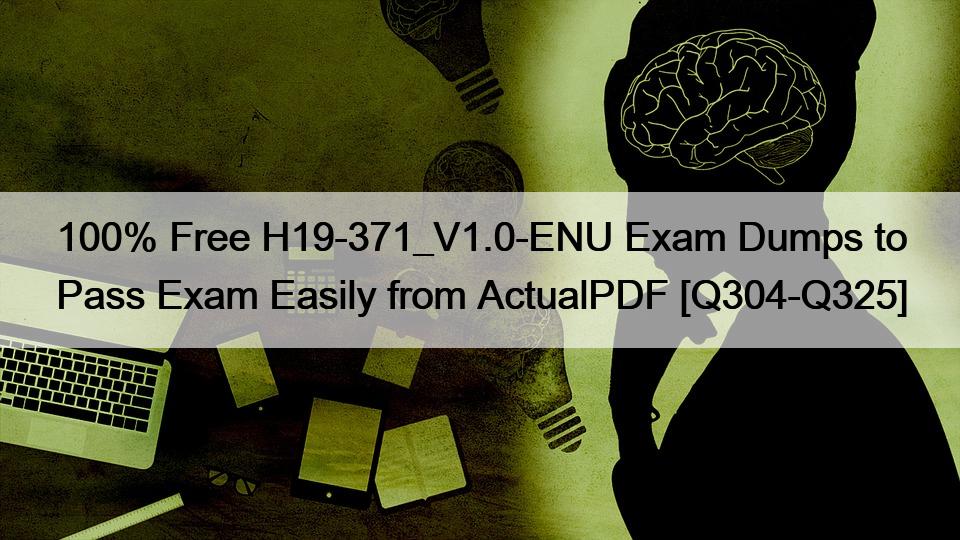 100% Free H19-371_V1.0-ENU Exam Dumps to Pass Exam Easily from ActualPDF [Q304-Q325]