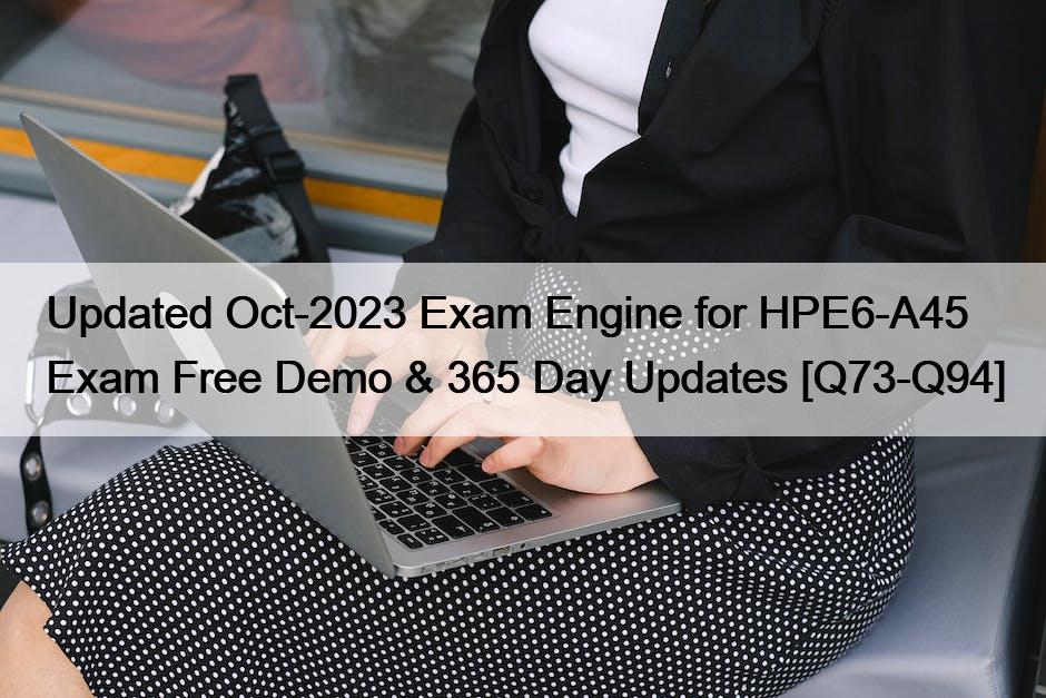 Updated Oct-2023 Exam Engine for HPE6-A45 Exam Free Demo & 365 Day Updates [Q73-Q94]