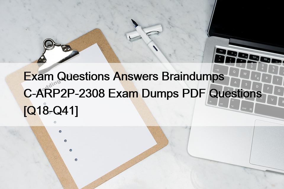 Exam Questions Answers Braindumps C-ARP2P-2308 Exam Dumps PDF Questions [Q18-Q41]