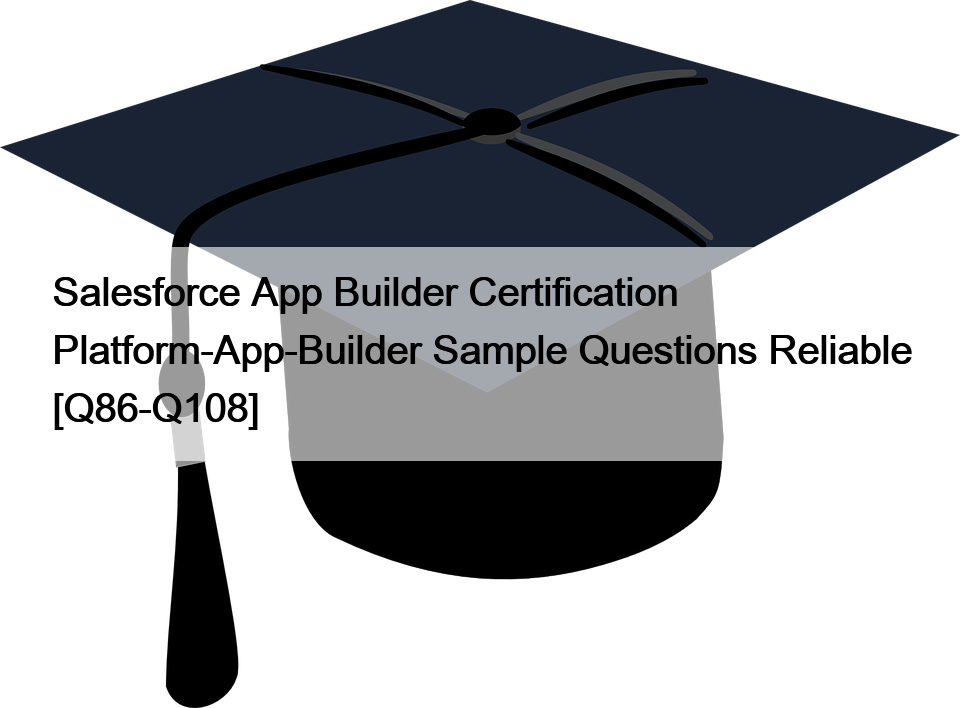 Salesforce App Builder Certification Platform-App-Builder Sample Questions Reliable [Q86-Q108]