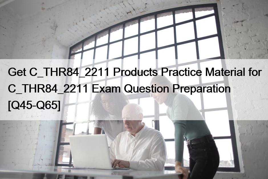 Get C_THR84_2211 Products Practice Material for C_THR84_2211 Exam Question Preparation [Q45-Q65]