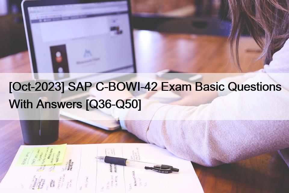 [Oct-2023] SAP C-BOWI-42 Exam Basic Questions With Answers [Q36-Q50]