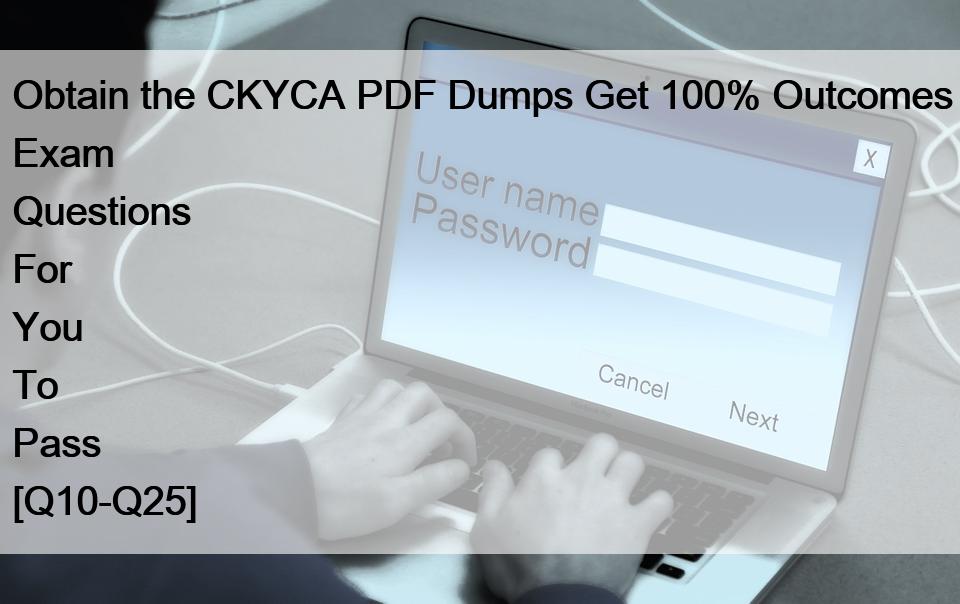 Obtain the CKYCA PDF Dumps Get 100% Outcomes Exam Questions For You To Pass [Q10-Q25]
