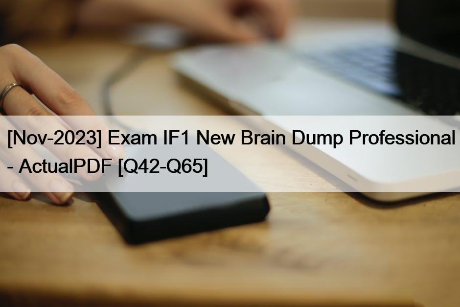 [Nov-2023] Exam IF1 New Brain Dump Professional – ActualPDF [Q42-Q65]