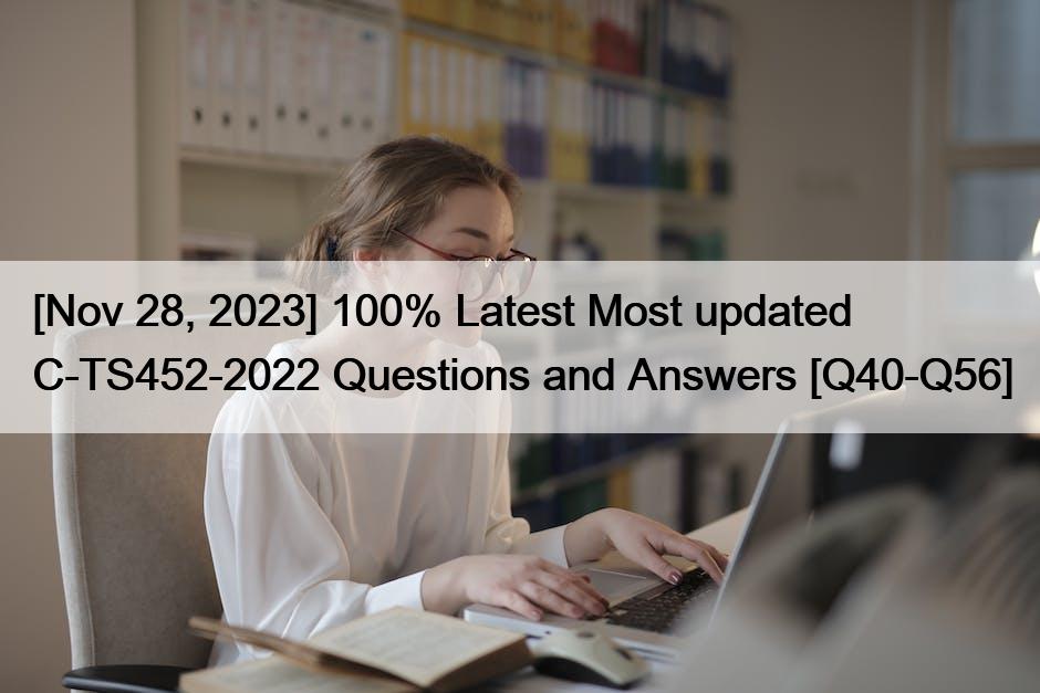 [Nov 28, 2023] 100% Latest Most updated C-TS452-2022 Questions and Answers [Q40-Q56]