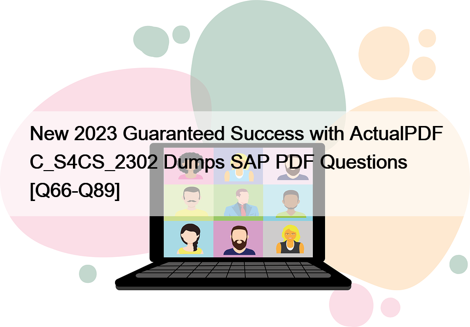 New 2023 Guaranteed Success with ActualPDF C_S4CS_2302 Dumps SAP PDF Questions [Q66-Q89]