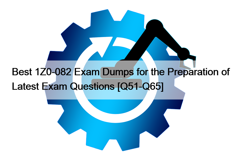 Best 1Z0-082 Exam Dumps for the Preparation of Latest Exam Questions [Q51-Q65]