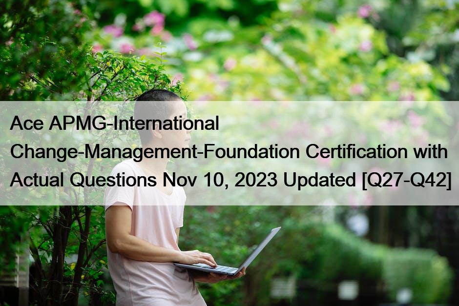 Ace APMG-International Change-Management-Foundation Certification with Actual Questions Nov 10, 2023 Updated [Q27-Q42]