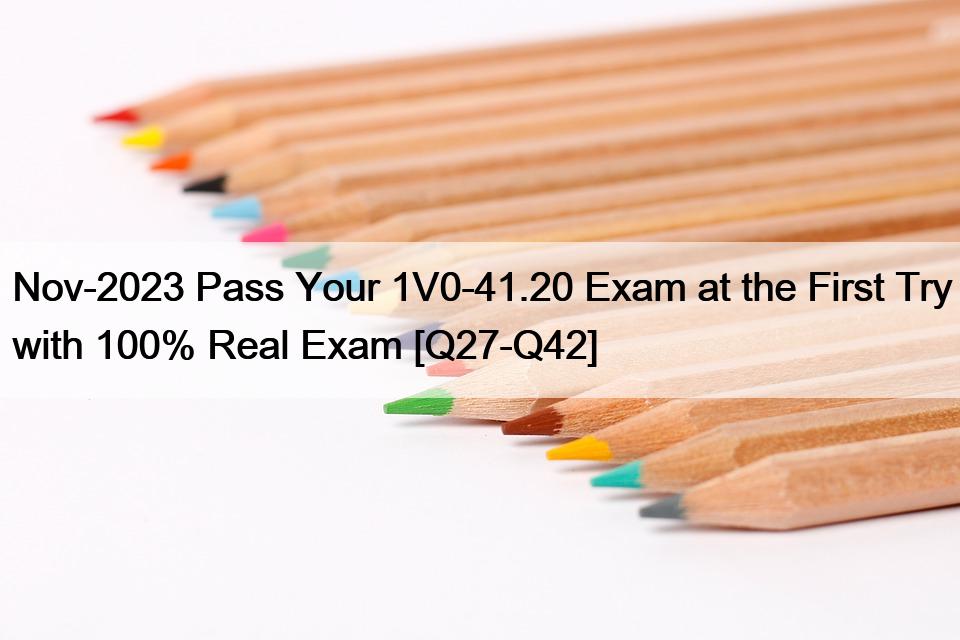 Nov-2023 Pass Your 1V0-41.20 Exam at the First Try with 100% Real Exam [Q27-Q42]