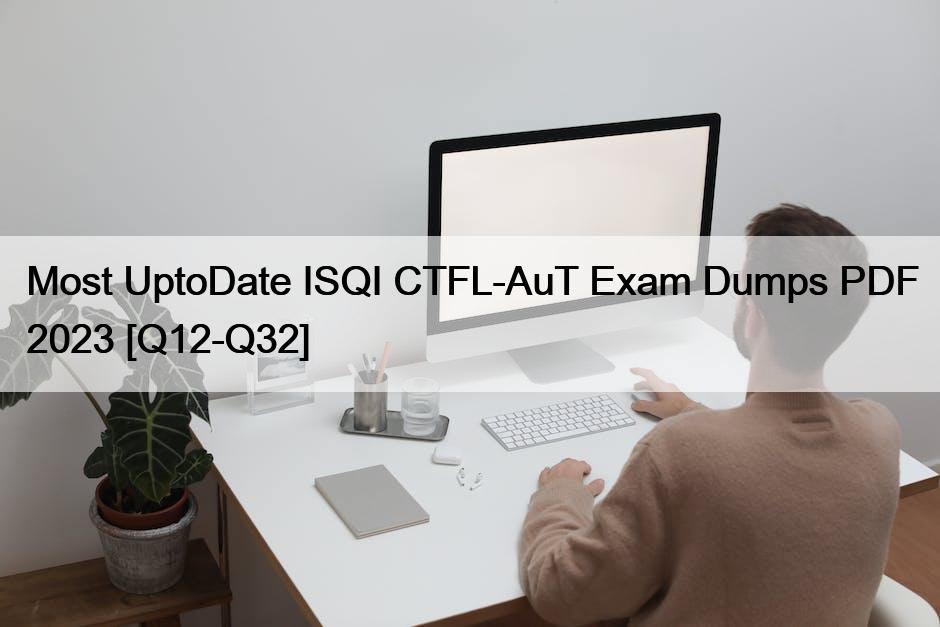 Most UptoDate ISQI CTFL-AuT Exam Dumps PDF 2023 [Q12-Q32]
