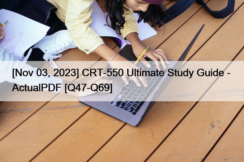 [Nov 03, 2023] CRT-550 Ultimate Study Guide –  ActualPDF [Q47-Q69]