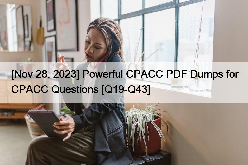 [Nov 28, 2023] Powerful CPACC PDF Dumps for CPACC Questions [Q19-Q43]