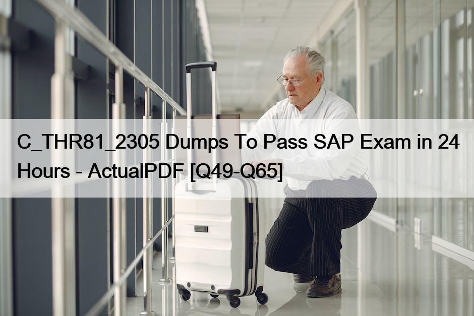 C_THR81_2305 Dumps To Pass SAP Exam in 24 Hours – ActualPDF [Q49-Q65]