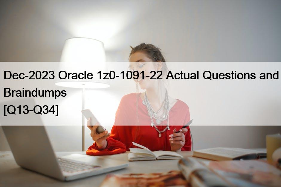 Dec-2023 Oracle 1z0-1091-22 Actual Questions and Braindumps [Q13-Q34]