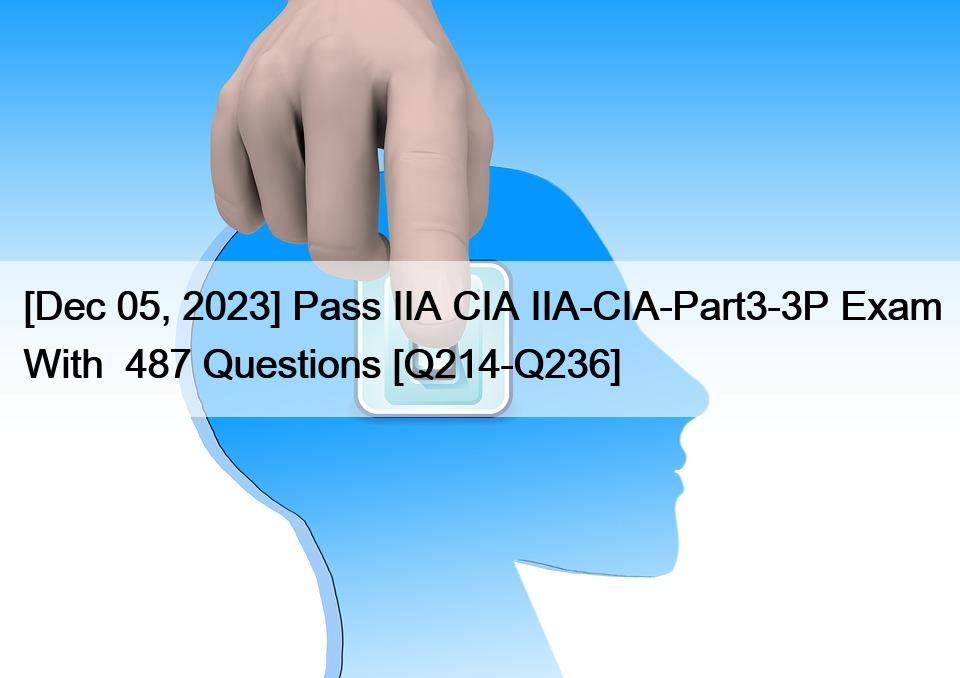 [Dec 05, 2023] Pass IIA CIA IIA-CIA-Part3-3P Exam With  487 Questions [Q214-Q236]
