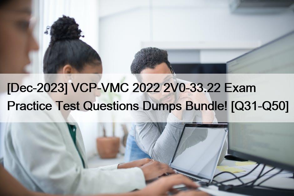 [Dec-2023] VCP-VMC 2022 2V0-33.22 Exam Practice Test Questions Dumps Bundle! [Q31-Q50]