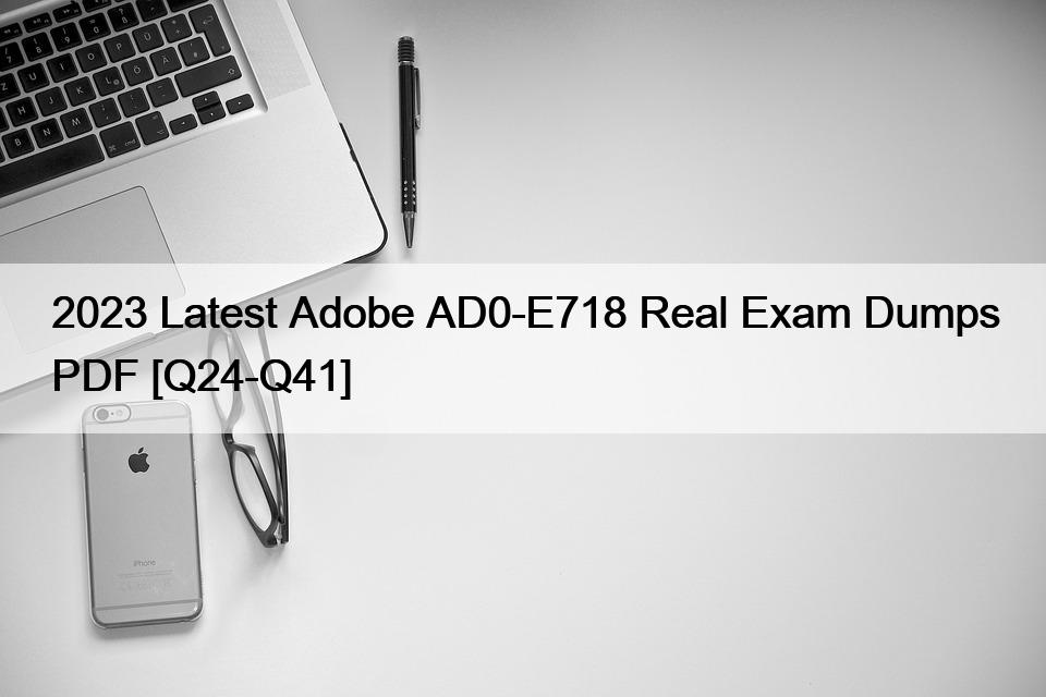 2023 Latest Adobe AD0-E718 Real Exam Dumps PDF [Q24-Q41]