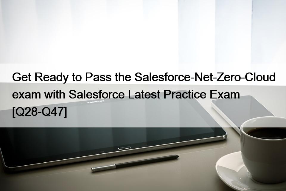 Get Ready to Pass the Salesforce-Net-Zero-Cloud exam with Salesforce Latest Practice Exam [Q28-Q47]