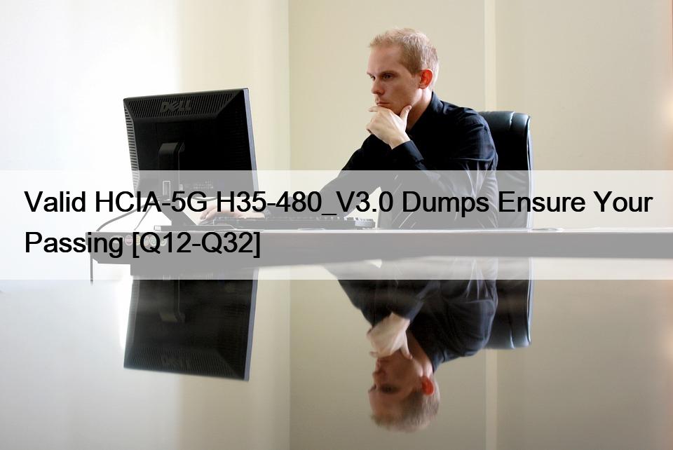 Valid HCIA-5G H35-480_V3.0 Dumps Ensure Your Passing [Q12-Q32]