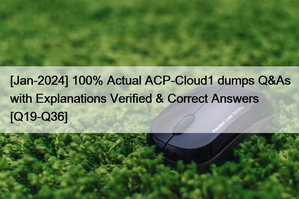 [Jan-2024] 100% Actual ACP-Cloud1 dumps Q&As with Explanations Verified & Correct Answers [Q19-Q36]
