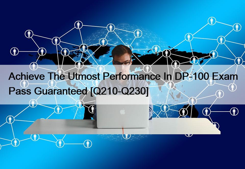 Achieve The Utmost Performance In DP-100 Exam Pass Guaranteed [Q210-Q230]