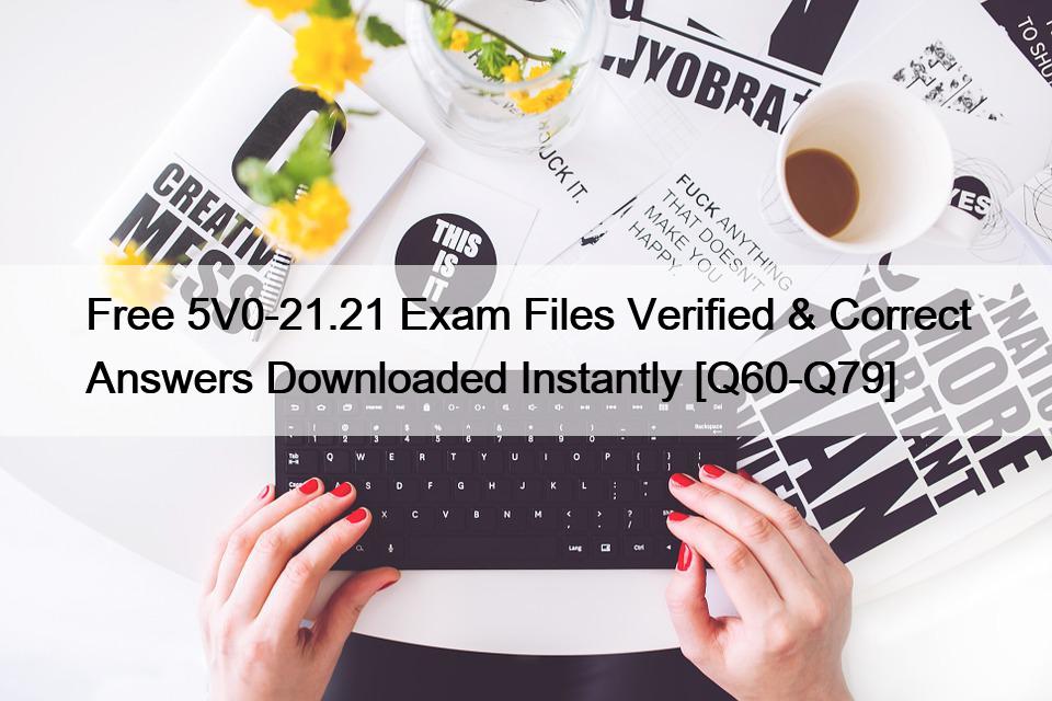 Free 5V0-21.21 Exam Files Verified & Correct Answers Downloaded Instantly [Q60-Q79]
