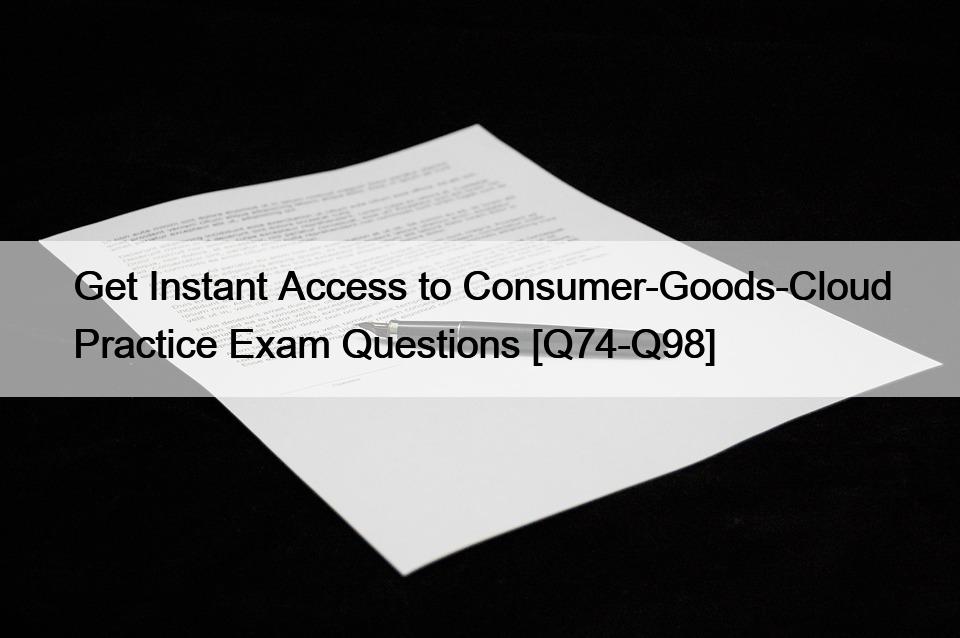 Get Instant Access to Consumer-Goods-Cloud Practice Exam Questions [Q74-Q98]