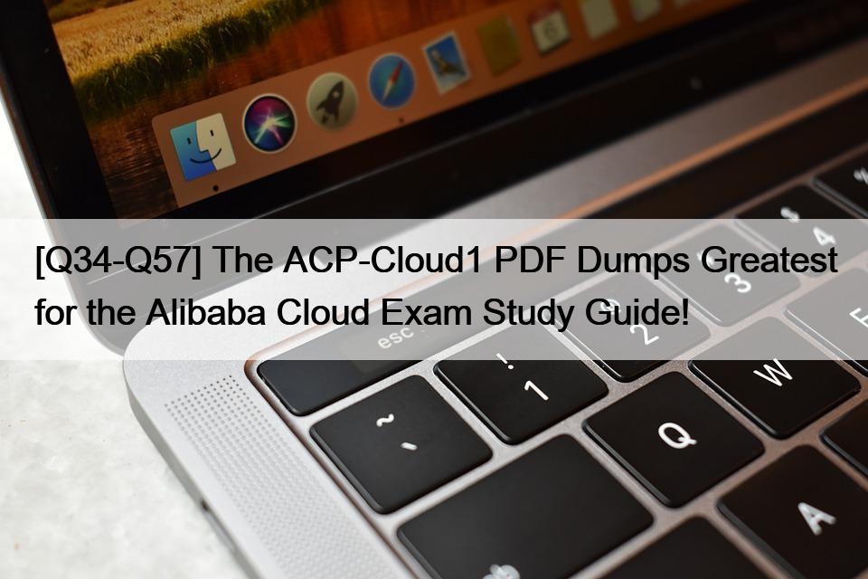 [Q34-Q57] The ACP-Cloud1 PDF Dumps Greatest for the Alibaba Cloud Exam Study Guide!