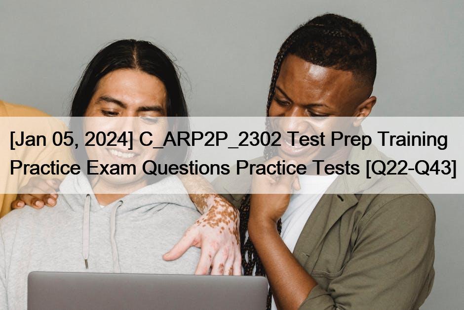 [Jan 05, 2024] C_ARP2P_2302 Test Prep Training Practice Exam Questions Practice Tests [Q22-Q43]