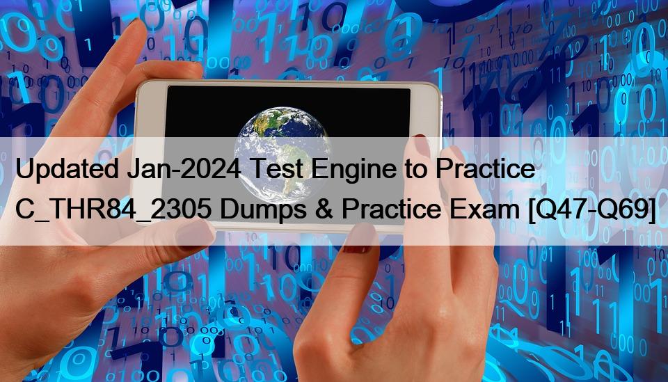 Updated Jan-2024 Test Engine to Practice C_THR84_2305 Dumps & Practice Exam [Q47-Q69]