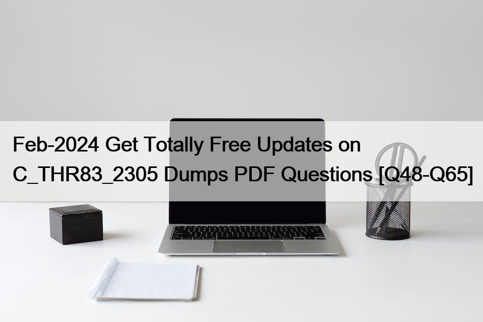 Feb-2024 Get Totally Free Updates on C_THR83_2305 Dumps PDF Questions [Q48-Q65]