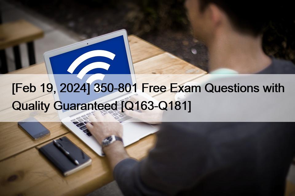 [Feb 19, 2024] 350-801 Free Exam Questions with Quality Guaranteed [Q163-Q181]