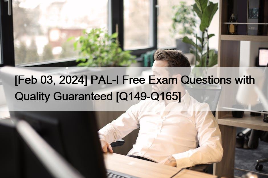 [Feb 03, 2024] PAL-I Free Exam Questions with Quality Guaranteed [Q149-Q165]